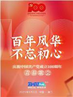 百年风华 不忘初心——庆祝中国共产党成立100周年青春歌会在线观看和下载